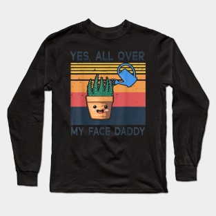 Yes All Over My Face Daddy Funny Plant Daddy Vintage Long Sleeve T-Shirt